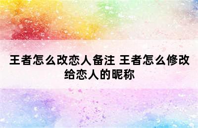 王者怎么改恋人备注 王者怎么修改给恋人的昵称